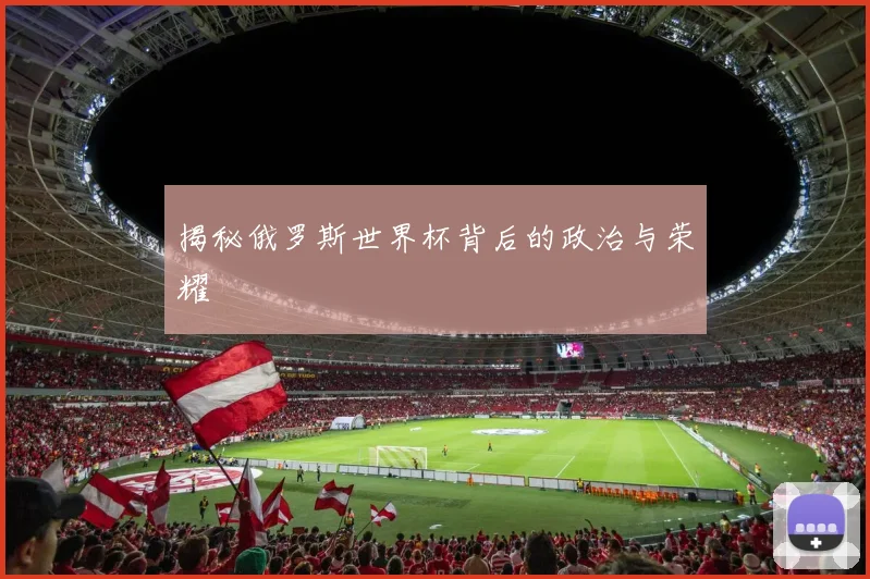 揭秘俄罗斯世界杯背后的政治与荣耀