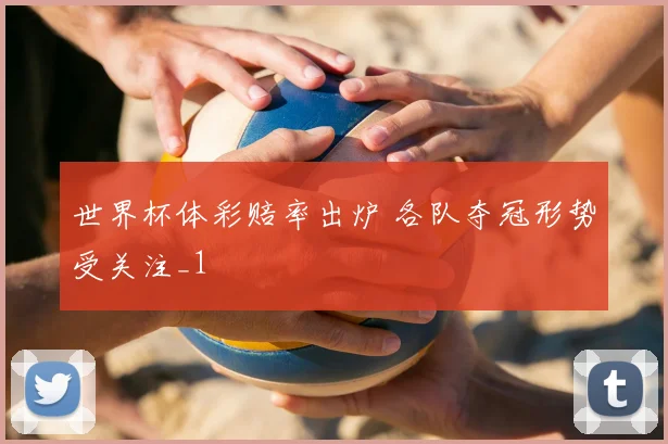 世界杯体彩赔率出炉 各队夺冠形势受关注_1