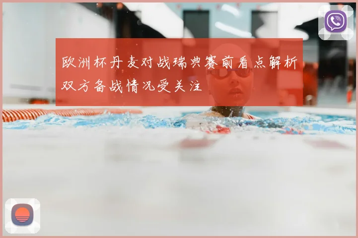 欧洲杯丹麦对战瑞典赛前看点解析双方备战情况受关注