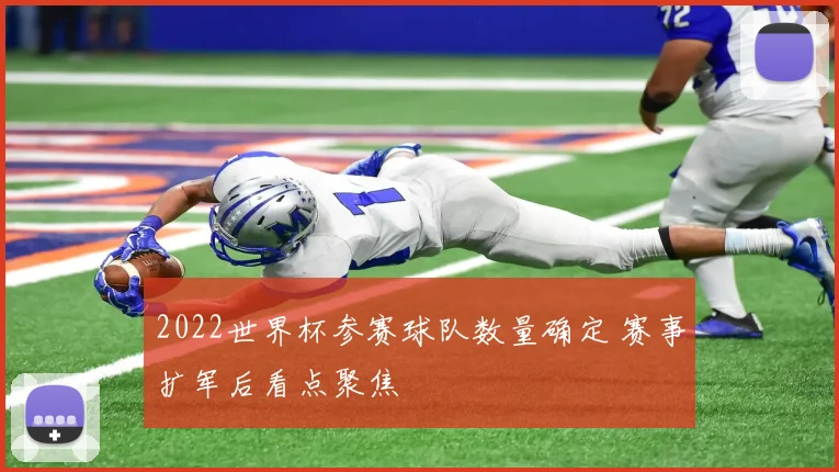 2022世界杯参赛球队数量确定 赛事扩军后看点聚焦