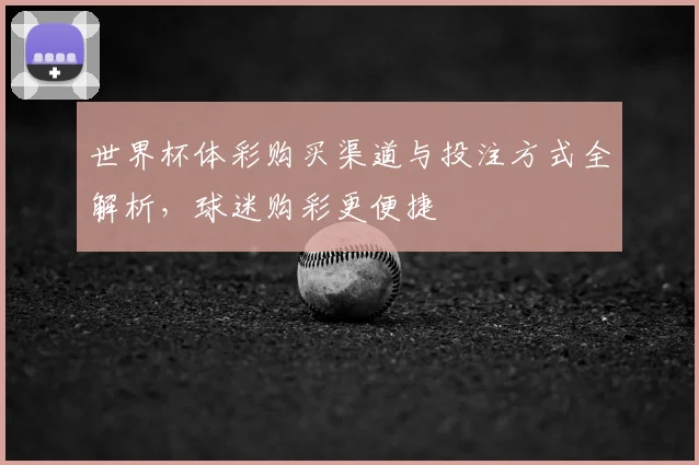 世界杯体彩购买渠道与投注方式全解析,球迷购彩更便捷