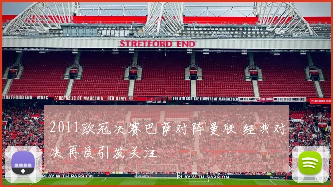 2011欧冠决赛巴萨对阵曼联 经典对决再度引发关注