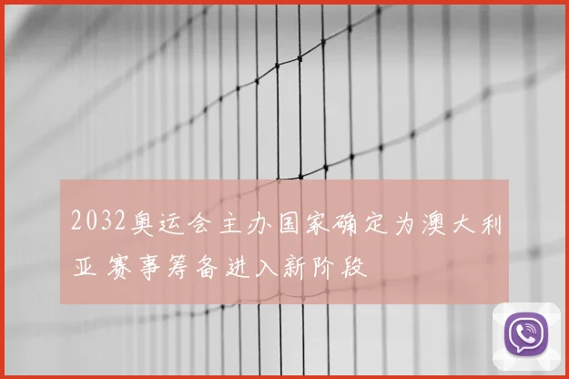 2032奥运会主办国家确定为澳大利亚 赛事筹备进入新阶段