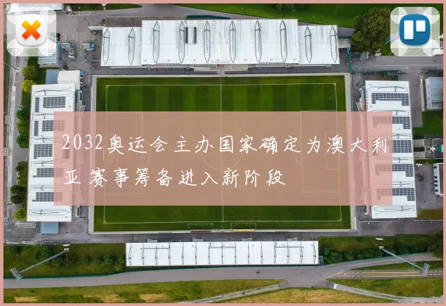 2032奥运会主办国家确定为澳大利亚 赛事筹备进入新阶段