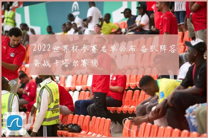 2022世界杯参赛名单公布 各队阵容备战卡塔尔赛场