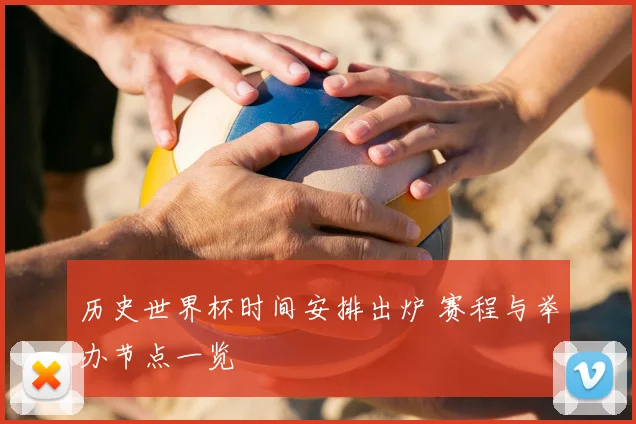 历史世界杯时间安排出炉 赛程与举办节点一览