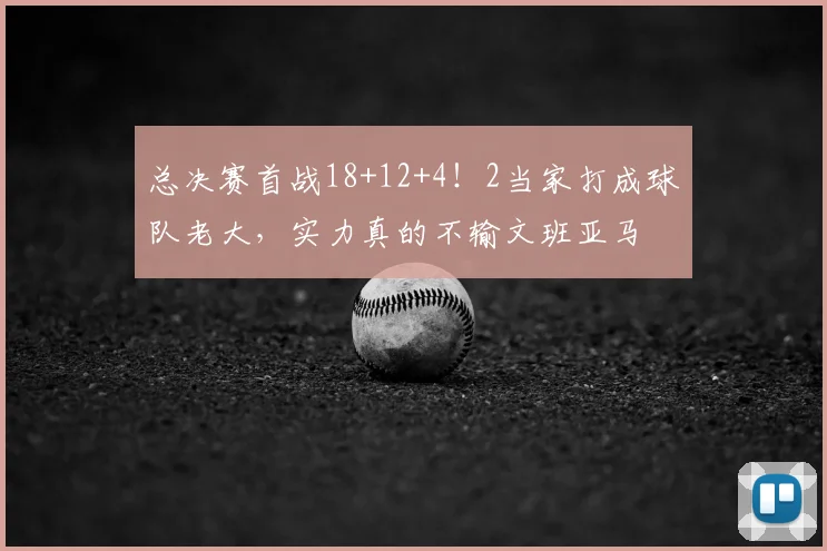 总决赛首战18+12+4!2当家打成球队老大,实力真的不输文班亚马