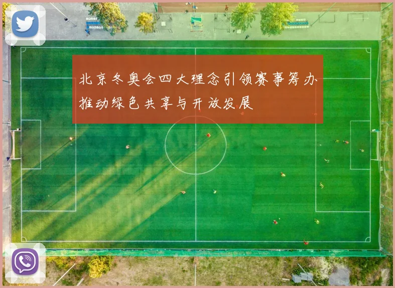 北京冬奥会四大理念引领赛事筹办推动绿色共享与开放发展