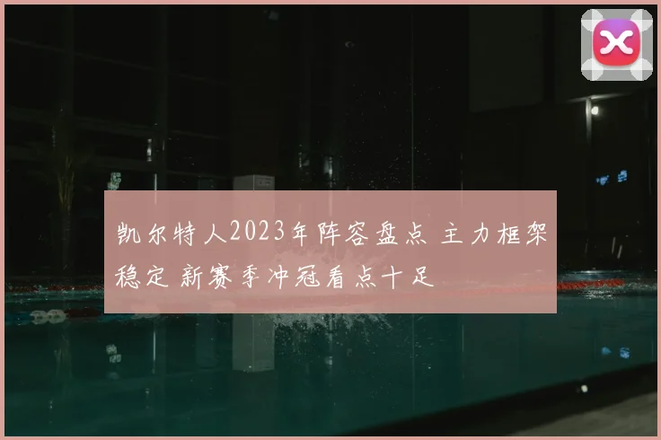 凯尔特人2023年阵容盘点 主力框架稳定 新赛季冲冠看点十足