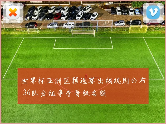 世界杯亚洲区预选赛出线规则公布 36队分组争夺晋级名额