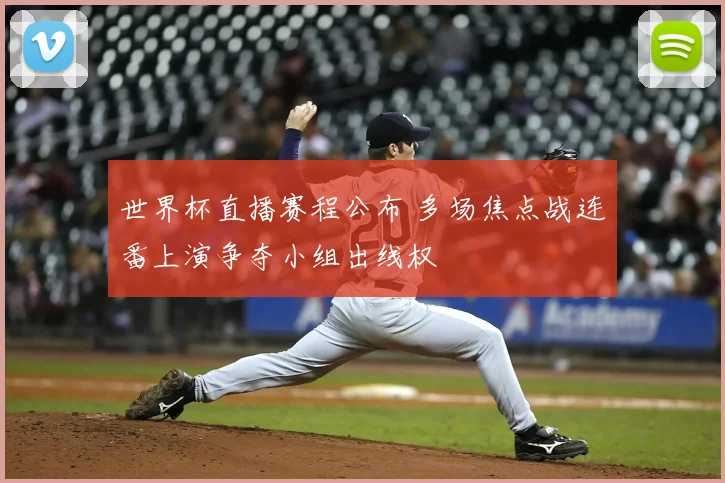 世界杯直播赛程公布 多场焦点战连番上演争夺小组出线权