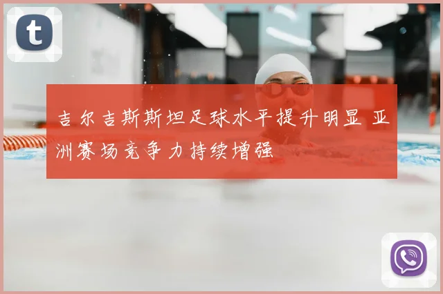 吉尔吉斯斯坦足球水平提升明显 亚洲赛场竞争力持续增强