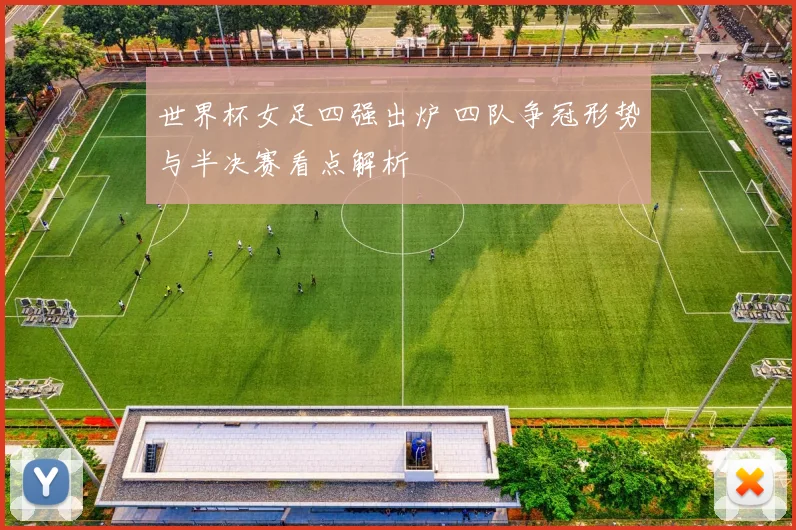 世界杯女足四强出炉 四队争冠形势与半决赛看点解析
