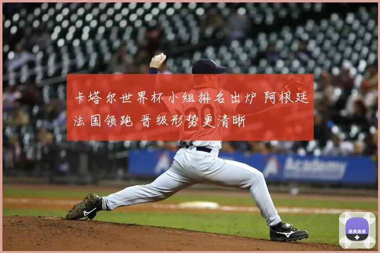 卡塔尔世界杯小组排名出炉 阿根廷法国领跑 晋级形势更清晰
