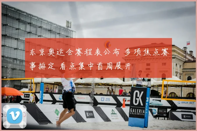 东京奥运会赛程表公布 多项焦点赛事排定 看点集中首周展开