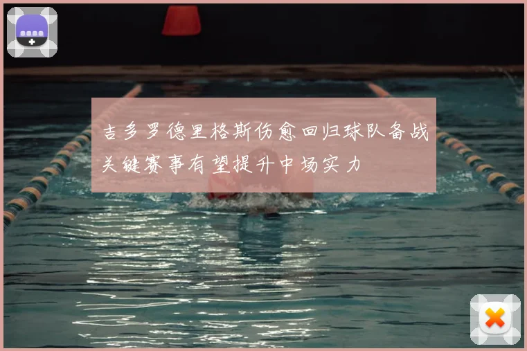 吉多罗德里格斯伤愈回归球队备战关键赛事有望提升中场实力