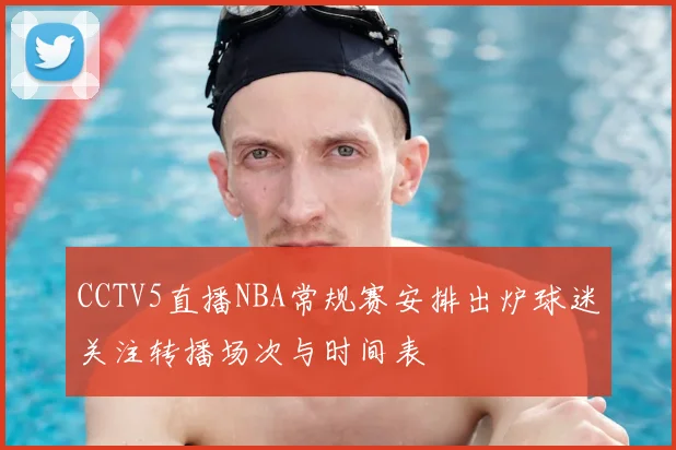 CCTV5直播NBA常规赛安排出炉球迷关注转播场次与时间表