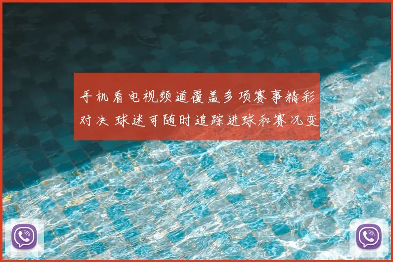 手机看电视频道覆盖多项赛事精彩对决 球迷可随时追踪进球和赛况变化