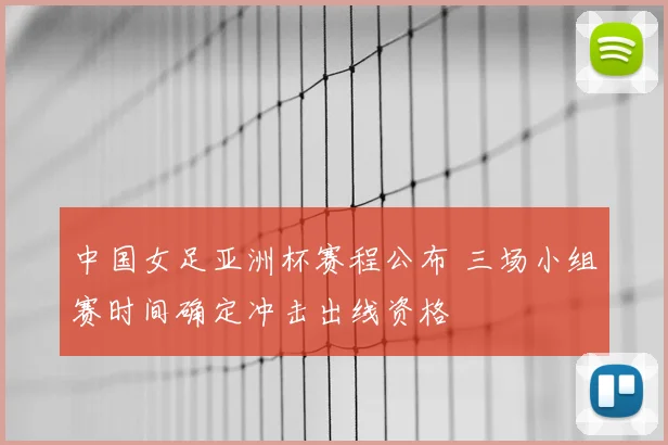 中国女足亚洲杯赛程公布 三场小组赛时间确定冲击出线资格