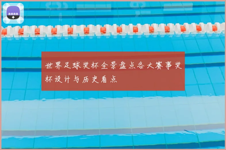 世界足球奖杯全景盘点各大赛事奖杯设计与历史看点
