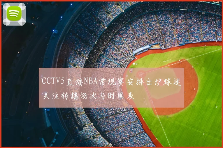 CCTV5直播NBA常规赛安排出炉球迷关注转播场次与时间表