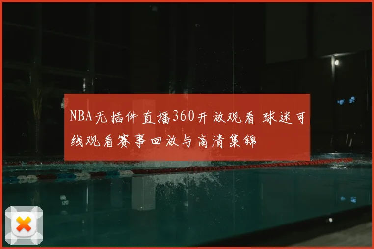 NBA无插件直播360开放观看 球迷可线观看赛事回放与高清集锦