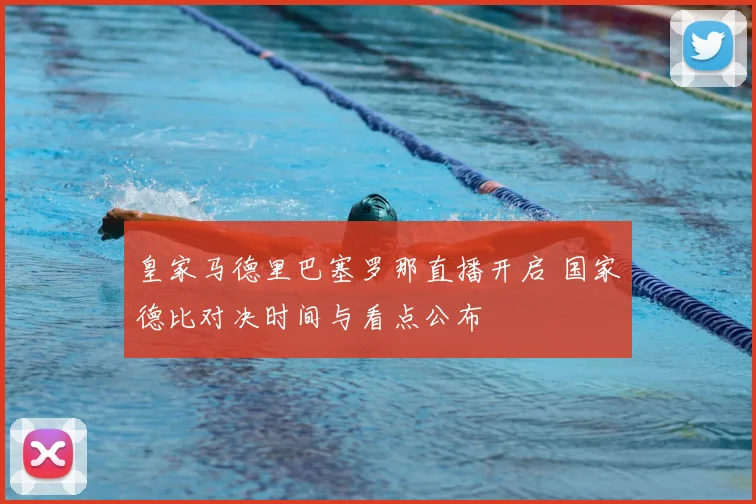 皇家马德里巴塞罗那直播开启 国家德比对决时间与看点公布