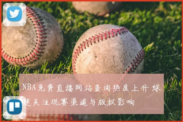 NBA免费直播网站查询热度上升 球迷关注观赛渠道与版权影响