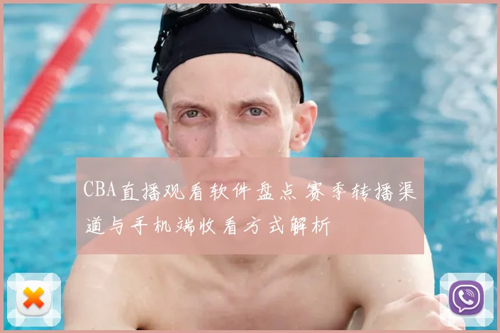 CBA直播观看软件盘点 赛季转播渠道与手机端收看方式解析