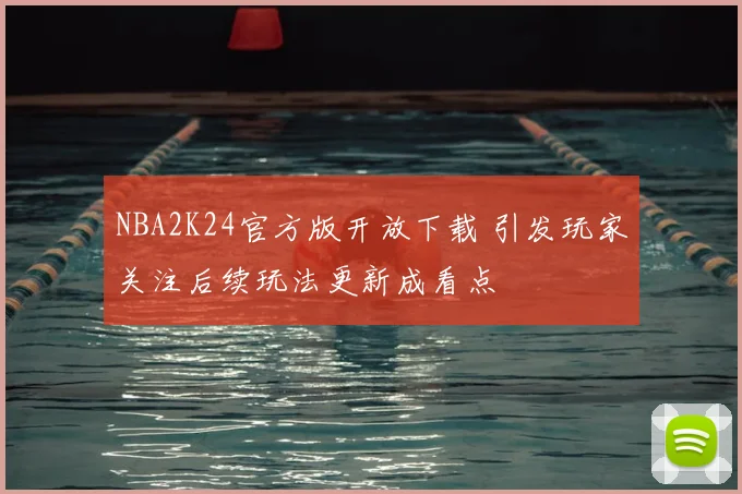 NBA2K24官方版开放下载 引发玩家关注后续玩法更新成看点