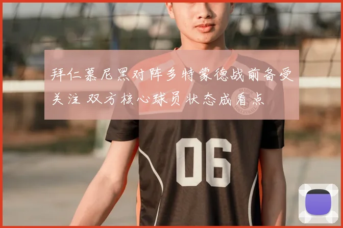 拜仁慕尼黑对阵多特蒙德战前备受关注 双方核心球员状态成看点