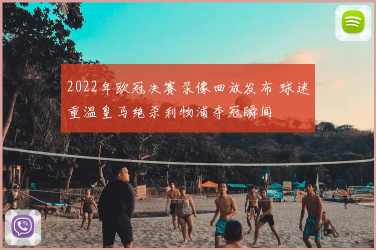 2022年欧冠决赛录像回放发布 球迷重温皇马绝杀利物浦夺冠瞬间