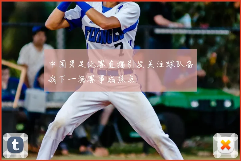 中国男足比赛直播引发关注球队备战下一场赛事成焦点