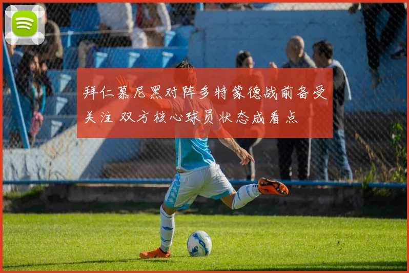 拜仁慕尼黑对阵多特蒙德战前备受关注 双方核心球员状态成看点