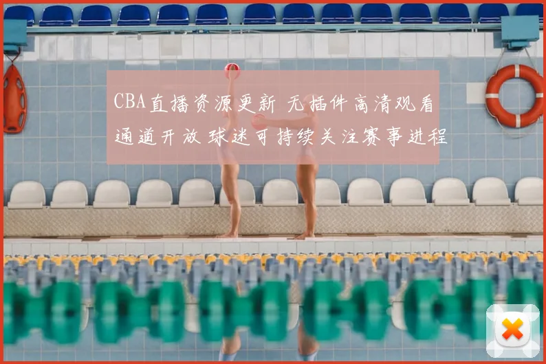 CBA直播资源更新 无插件高清观看通道开放 球迷可持续关注赛事进程