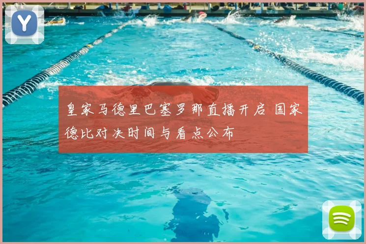 皇家马德里巴塞罗那直播开启 国家德比对决时间与看点公布