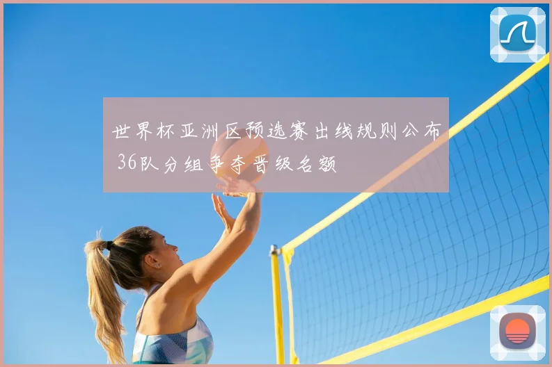 世界杯亚洲区预选赛出线规则公布 36队分组争夺晋级名额