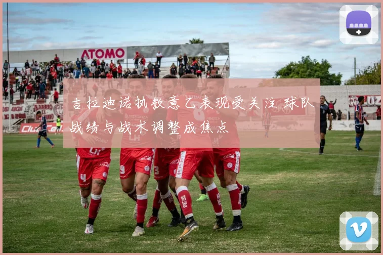 吉拉迪诺执教意乙表现受关注 球队战绩与战术调整成焦点