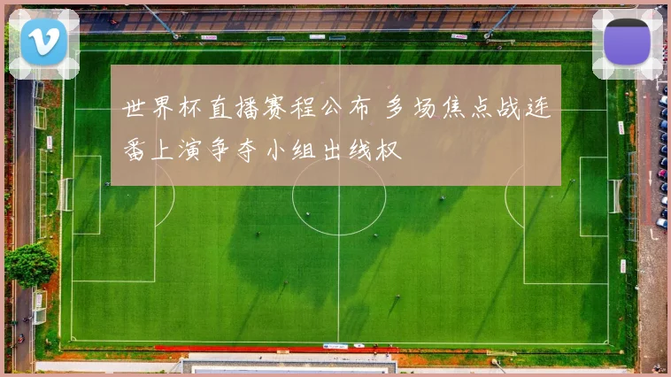 世界杯直播赛程公布 多场焦点战连番上演争夺小组出线权