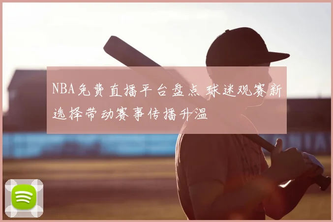 NBA免费直播平台盘点 球迷观赛新选择带动赛事传播升温