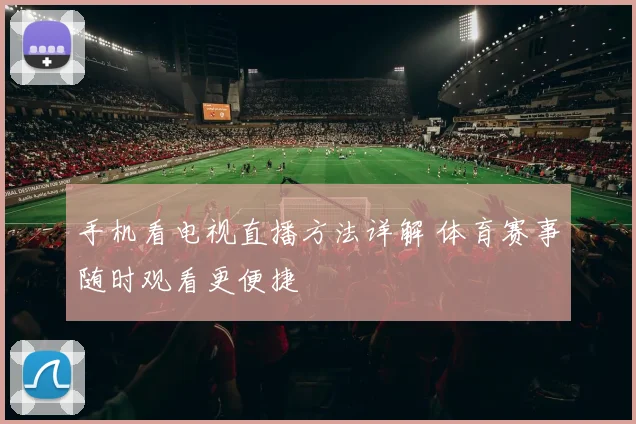 手机看电视直播方法详解 体育赛事随时观看更便捷