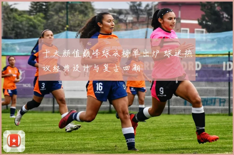 十大颜值巅峰球衣榜单出炉 球迷热议经典设计与复古回潮