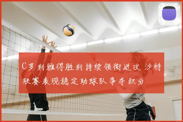 C罗利雅得胜利持续领衔进攻 沙特联赛表现稳定助球队争夺积分