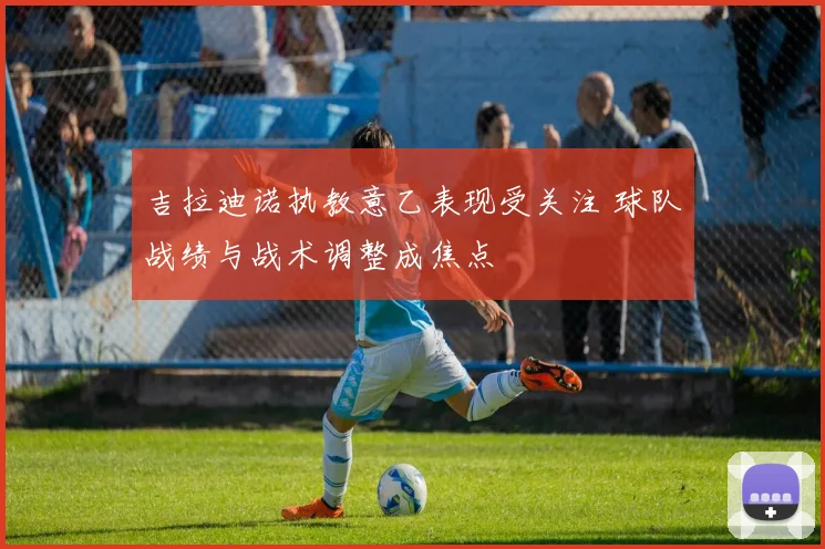 吉拉迪诺执教意乙表现受关注 球队战绩与战术调整成焦点