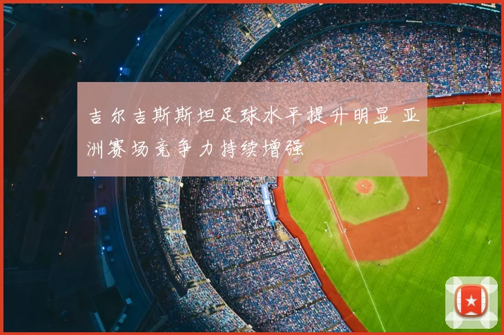 吉尔吉斯斯坦足球水平提升明显 亚洲赛场竞争力持续增强